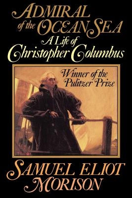 Admiral of the Ocean Sea: A Life of Christopher Columbus by Morison, Samuel Eliot