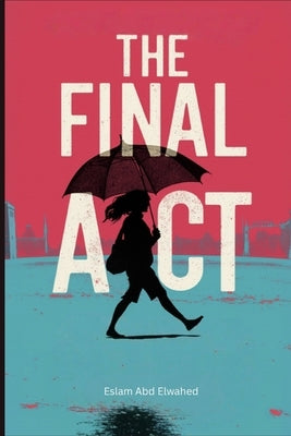 The Final Act: 100 True Stories of Killers and Their Last Moments by Abd Elwahed, Eslam