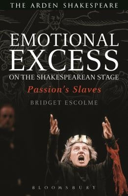 Emotional Excess on the Shakespearean Stage: Passion's Slaves by Escolme, Bridget