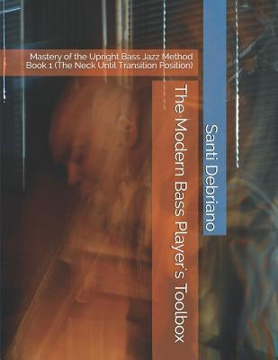 The Modern Bass Player's Toolbox: Mastery of the Upright Bass Jazz Method Book 1 (the Neck Until Transition Position) by Debriano, Santi