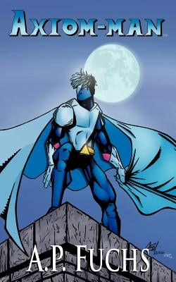 Axiom-man: A Superhero Novel [Axiom-Man Saga, Book 1] by Fuchs, A. P.