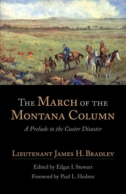 The March of the Montana Column: A Prelude to the Custer Disaster by Bradley, James H.
