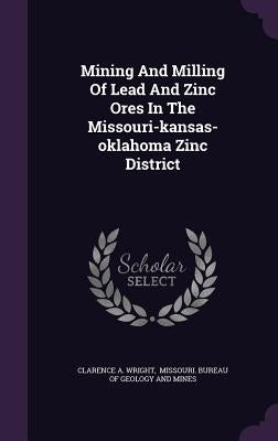 Mining And Milling Of Lead And Zinc Ores In The Missouri-kansas-oklahoma Zinc District by Wright, Clarence A.