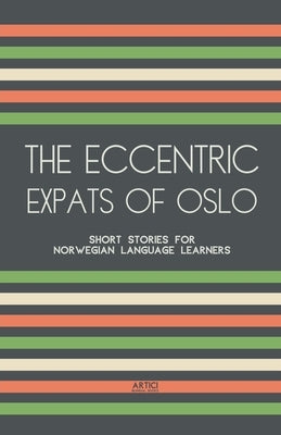 The Eccentric Expats of Oslo: Short Stories for Norwegian Language Learners by Books, Artici Bilingual