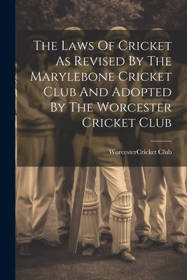 The Laws Of Cricket As Revised By The Marylebone Cricket Club And Adopted By The Worcester Cricket Club by Worcester (Mass ) Cricket Club