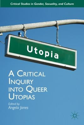 A Critical Inquiry Into Queer Utopias by Jones, Angela