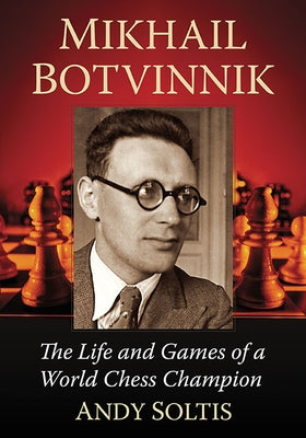 Mikhail Botvinnik: The Life and Games of a World Chess Champion by Soltis, Andy