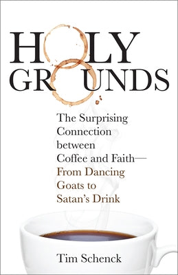 Holy Grounds: The Surprising Connection Between Coffee and Faith - From Dancing Goats to Satan's Drink by Schenck, Tim
