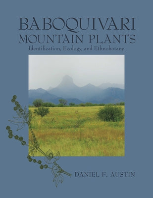 Baboquivari Mountain Plants: Identification, Ecology, and Ethnobotany by Austin, Daniel F.