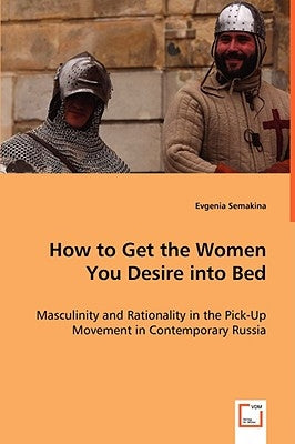 How to Get the Women You Desire into Bed by Semakina, Evgenia