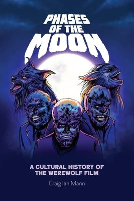 Phases of the Moon: A Cultural History of the Werewolf Film by Mann, Craig Ian