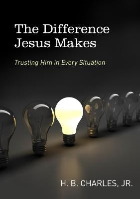 The Difference Jesus Makes: Trusting Him in Every Situation by Charles Jr, H. B.