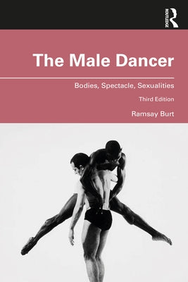 The Male Dancer: Bodies, Spectacle, Sexualities by Burt, Ramsay