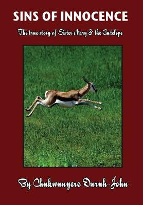 SINS OF INNOCENCE ...The true story of Sister Mary & the Antelope by Duruh-John, Chukwunyere