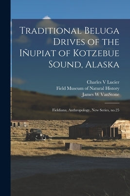 Traditional Beluga Drives of the Iñupiat of Kotzebue Sound, Alaska: Fieldiana, Anthropology, new series, no.25 by Vanstone, James W.