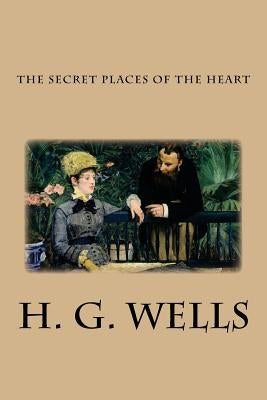 The Secret Places of the Heart by Wells, H. G.