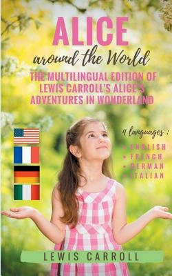 Alice around the World: The multilingual edition of Lewis Carroll's Alice's Adventures in Wonderland (English - French - German - Italian):4 l by Carroll, Lewis