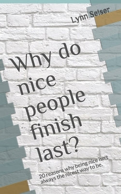 Why do nice people finish last?: 20 reasons why being nice isn't always the nicest way to be. by Seiser Phd, Lynn