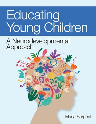 Educating Young Children: A Neurodevelopmental Approach by Sargent, Maria C.