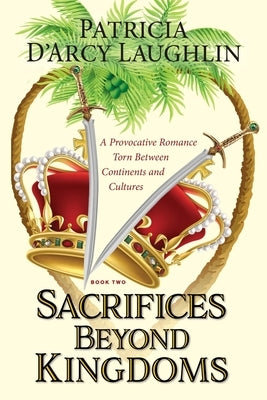 Sacrifices Beyond Kingdoms: A Provocative Romance Torn Between Continents and Cultures by D'Arcy Laughlin, Patricia