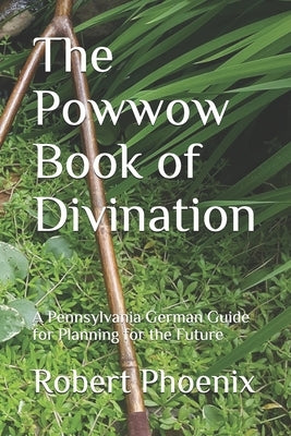 The Powwow Book of Divination: A Pennsylvania German Guide for Planning for the Future by Phoenix, Robert Matthew