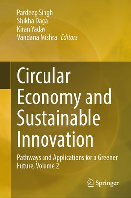 Circular Economy and Sustainable Innovation: Pathways and Applications for a Greener Future, Volume 2 by Singh, Pardeep
