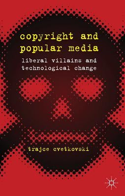 Copyright and Popular Media: Liberal Villains and Technological Change by Cvetkovski, T.