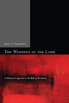 The Wedding of the Lamb: A Historical Approach to the Book of Revelation by Papandrea, James L.