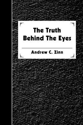 The Truth Behind The Eyes by Zinn, Andrew C.