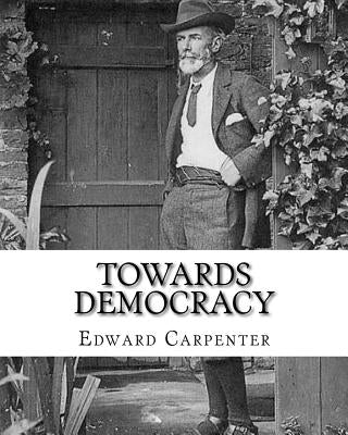 Towards democracy By: Edward Carpenter: Edward Carpenter (29 August 1844 - 28 June 1929) was an English socialist poet, philosopher, antholo by Carpenter, Edward