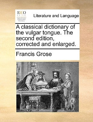 A classical dictionary of the vulgar tongue. The second edition, corrected and enlarged. by Grose, Francis