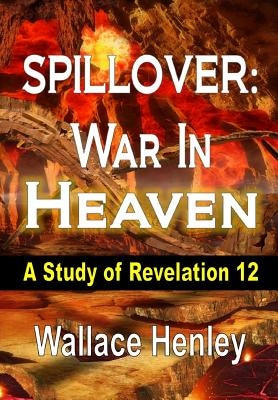 Spillover War in Heaven: A Study of Revelation 12 by Henley, Wallace