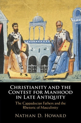 Christianity and the Contest for Manhood in Late Antiquity by Howard, Nathan D.