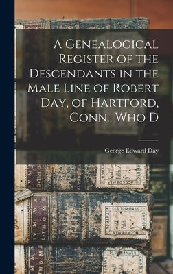 A Genealogical Register of the Descendants in the Male Line of Robert Day, of Hartford, Conn., who D by Day, George Edward