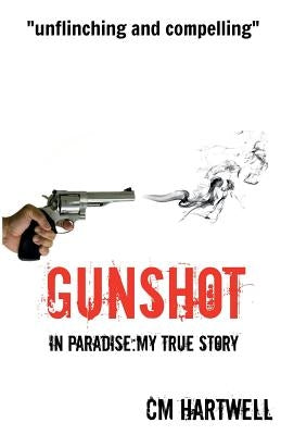 Gunshot In Paradise: My True Story by Hartwell, C. M.