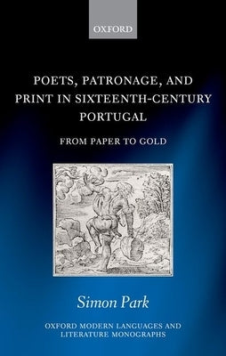 Poets, Patronage, and Print in Sixteenth-Century Portugal: From Paper to Gold by Park, Simon