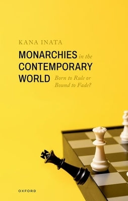 Monarchies in the Contemporary World: Born to Rule or Bound to Fade? by Inata, Kana