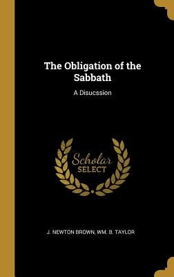 The Obligation of the Sabbath: A Disucssion by Brown, J. Newton