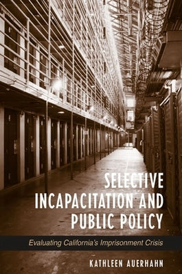Selective Incapacitation and Public Policy: Evaluating California's Imprisonment Crisis by Auerhahn, Kathleen