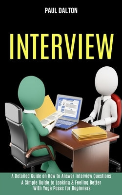 Interview: A Practical Guide to Be More Confident, Overcome Anxiety While Giving Job Interview (A Detailed Guide on How to Answer Interview Questions) by Dalton, Paul