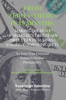 Zero To Hero: Making The Most of Shaklee's Fast-Track, First Year in Business, $100,000.00 Bonus To Turn Your Financial Situation Around, Permanently. by Valentine, Sovereign M.