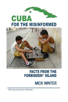 Cuba for the Misinformed: Facts from the Forbidden Island by Winter, Mick