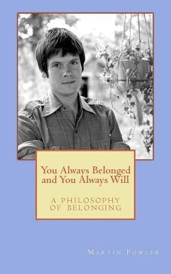 You Always Belonged and You Always Will: a Philosophy of Belonging by Fowler, Martin Clay