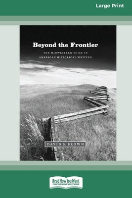 Beyond the Frontier: The Midwestern Voice in American Historical Writing (16pt Large Print Edition) by Brown, David S.
