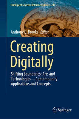 Creating Digitally: Shifting Boundaries: Arts and Technologies--Contemporary Applications and Concepts by Brooks, Anthony L.