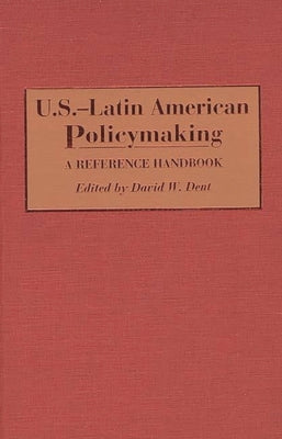 U.S.-Latin American Policymaking: A Reference Handbook by Dent, David