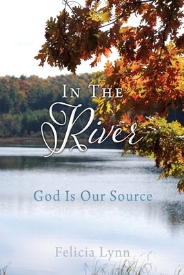 In The River: God Is Our Source by Lynn, Felicia