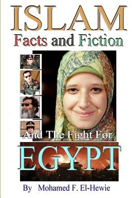 Islam Facts and Fiction And The Fight For Egypt by El-Hewie, Mohamed F.
