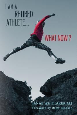 I Am A Retired Athlete...What Now?: The Five Secrets of Winning in Life Beyond Sport by Bledsoe, Drew