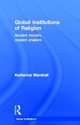Global Institutions of Religion: Ancient Movers, Modern Shakers by Marshall, Katherine